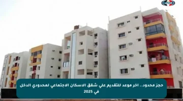 حجز محدود.. آخر موعد للتقديم على شقق الإسكان الاجتماعي لمحدودي الدخل في 2025